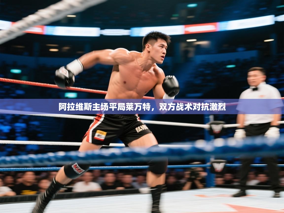 开云体育VIP权益说明-阿拉维斯主场平局莱万特,双方战术对抗激烈 第4张