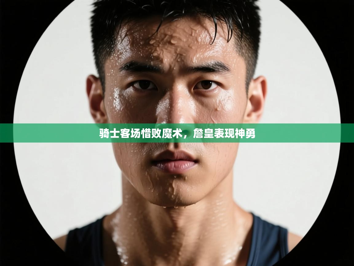 开云kaiyun体育app入口登录官网-骑士客场惜败魔术，詹皇表现神勇  第2张