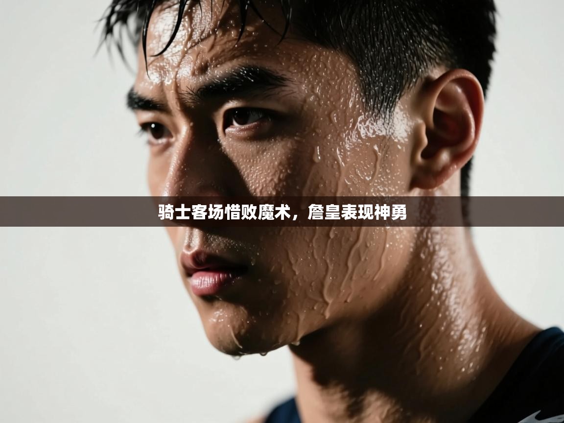 开云kaiyun体育app入口登录官网-骑士客场惜败魔术，詹皇表现神勇  第4张