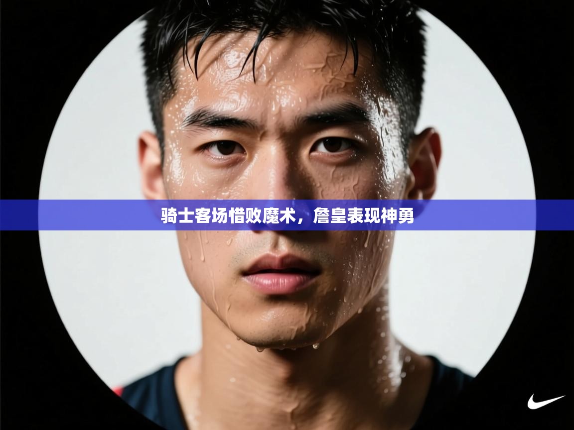 开云kaiyun体育app入口登录官网-骑士客场惜败魔术，詹皇表现神勇  第3张