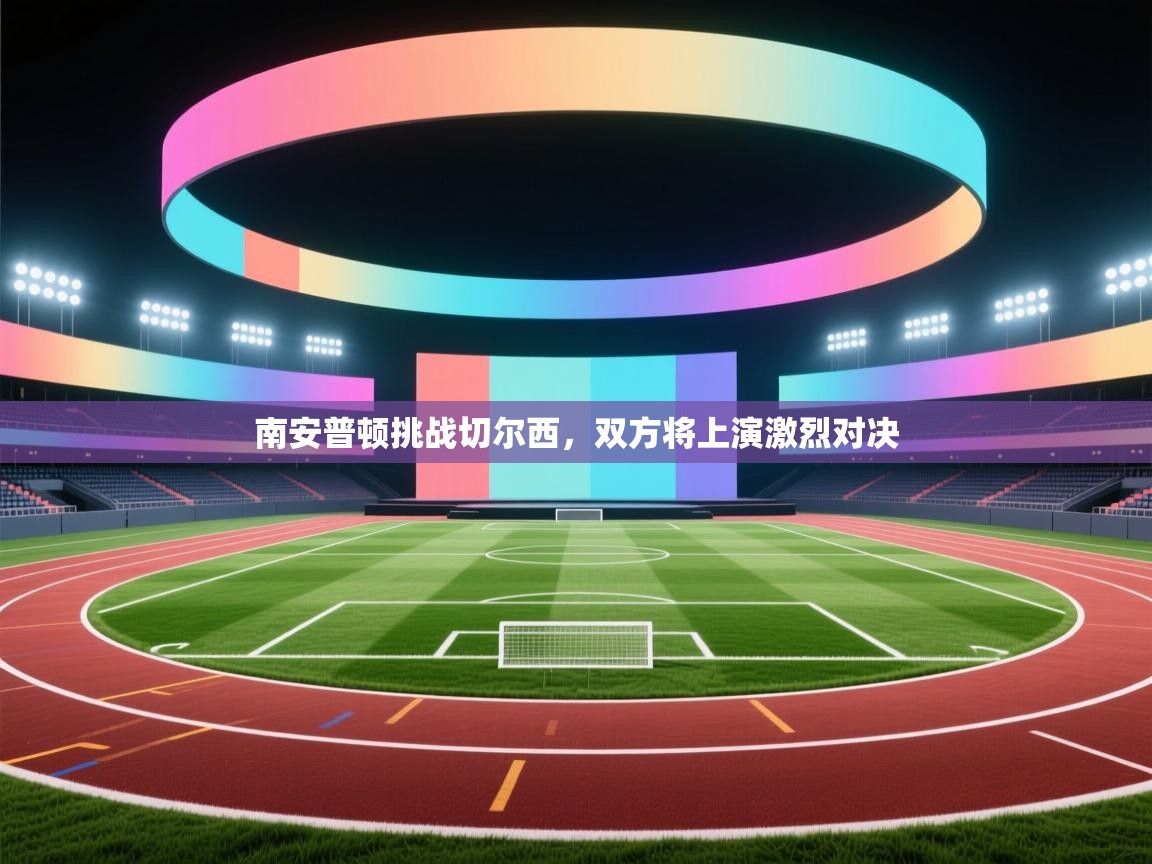 开云体育下载-南安普顿挑战切尔西,双方将上演激烈对决 第4张