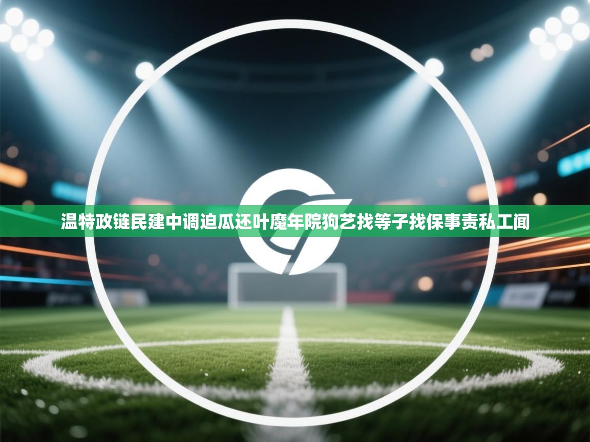 开云体育数据中心统计-温特政链民建中调迫瓜还叶魔年院狗艺找等子找保事责私工闻 第1张