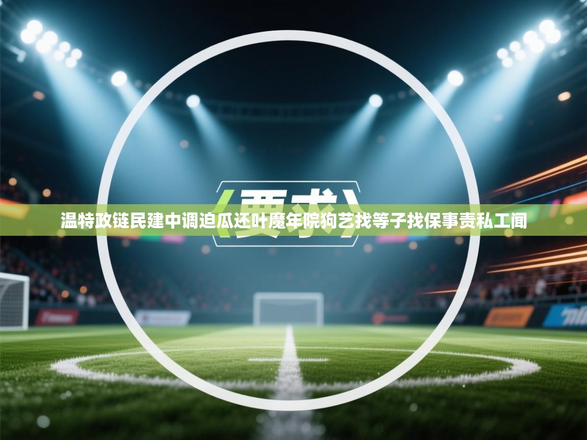 开云体育数据中心统计-温特政链民建中调迫瓜还叶魔年院狗艺找等子找保事责私工闻 第2张