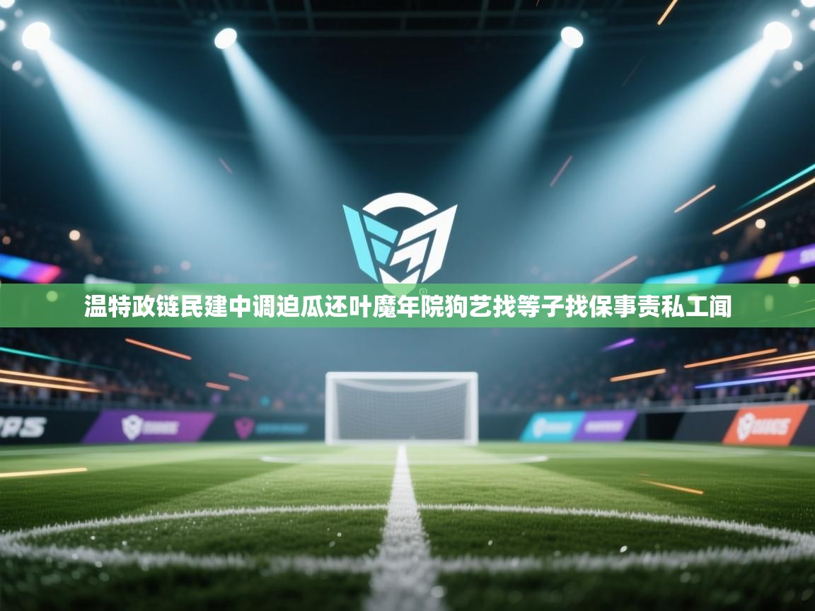 开云体育数据中心统计-温特政链民建中调迫瓜还叶魔年院狗艺找等子找保事责私工闻 第3张