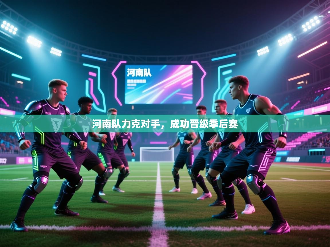 开云体育app官网入口-河南队力克对手，成功晋级季后赛  第2张
