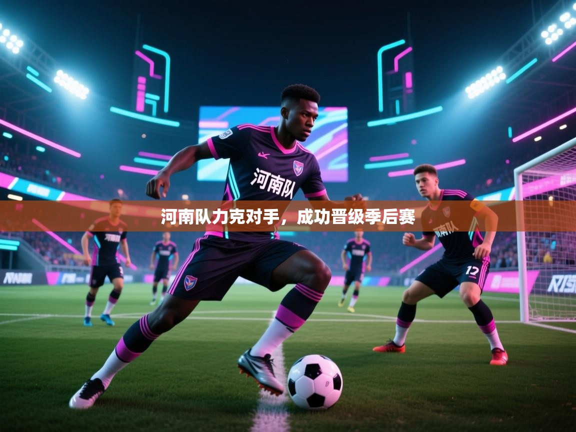 开云体育app官网入口-河南队力克对手，成功晋级季后赛  第3张