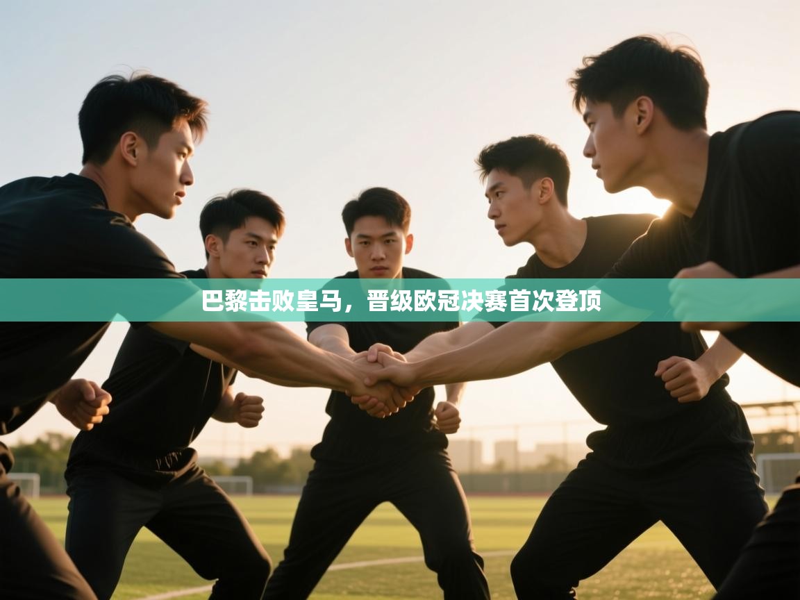 开云体育在线观看-巴黎击败皇马，晋级欧冠决赛首次登顶