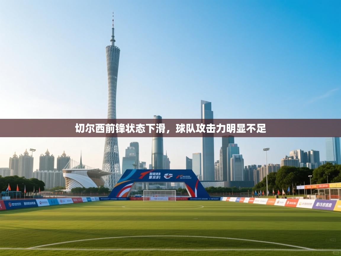 开云体育无法登录解决方案-切尔西前锋状态下滑，球队攻击力明显不足