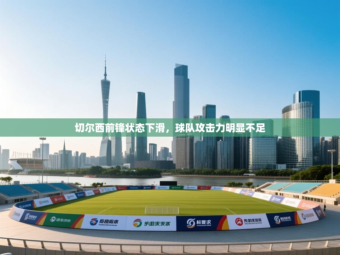 开云体育无法登录解决方案-切尔西前锋状态下滑，球队攻击力明显不足  第2张