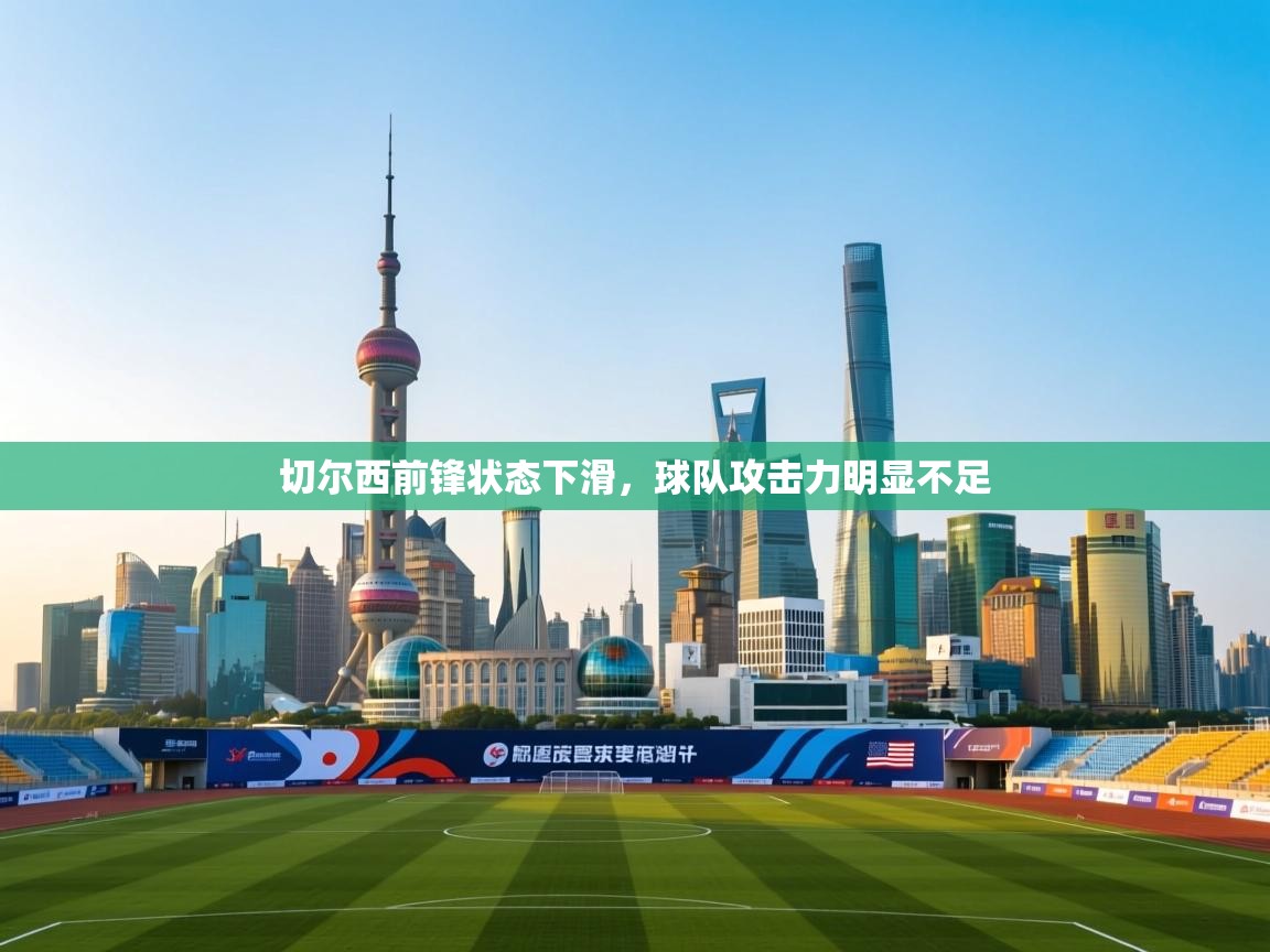 开云体育无法登录解决方案-切尔西前锋状态下滑，球队攻击力明显不足  第4张