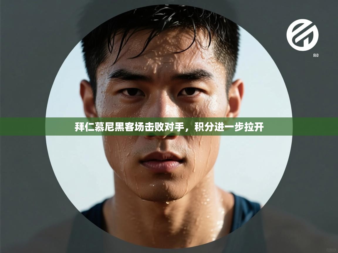 开云体育客服在线咨询-拜仁慕尼黑客场击败对手,积分进一步拉开 第4张