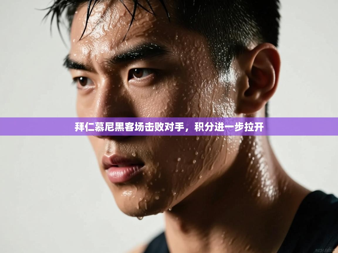 开云体育客服在线咨询-拜仁慕尼黑客场击败对手,积分进一步拉开 第3张