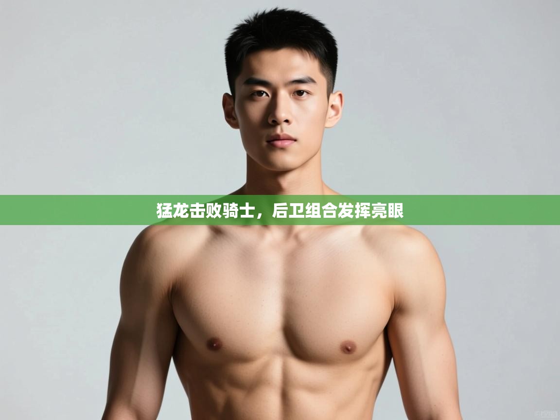 开云体育app官网入口网页版-猛龙击败骑士，后卫组合发挥亮眼