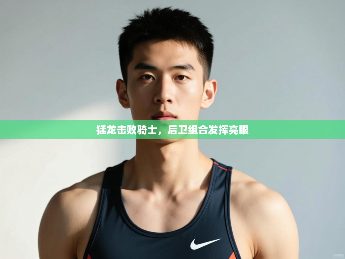 开云体育app官网入口网页版-猛龙击败骑士，后卫组合发挥亮眼  第2张