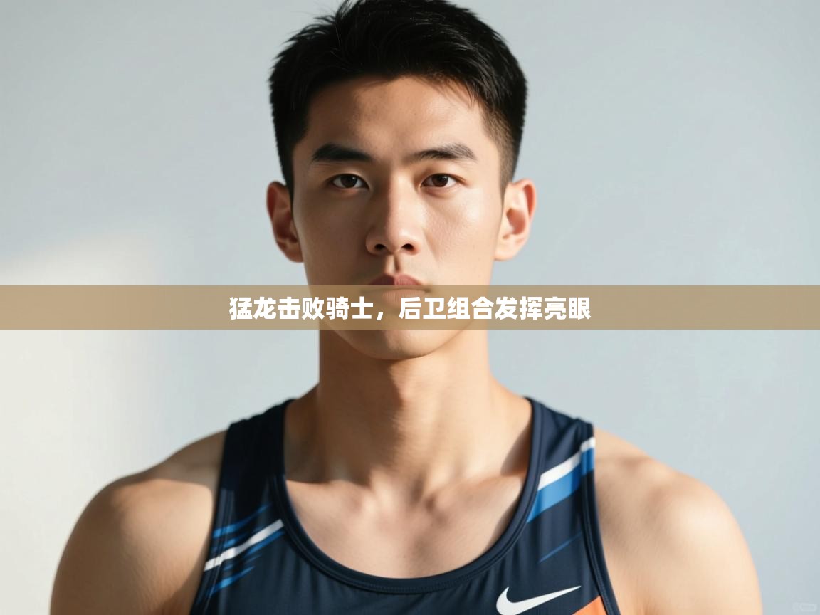 开云体育app官网入口网页版-猛龙击败骑士，后卫组合发挥亮眼  第4张