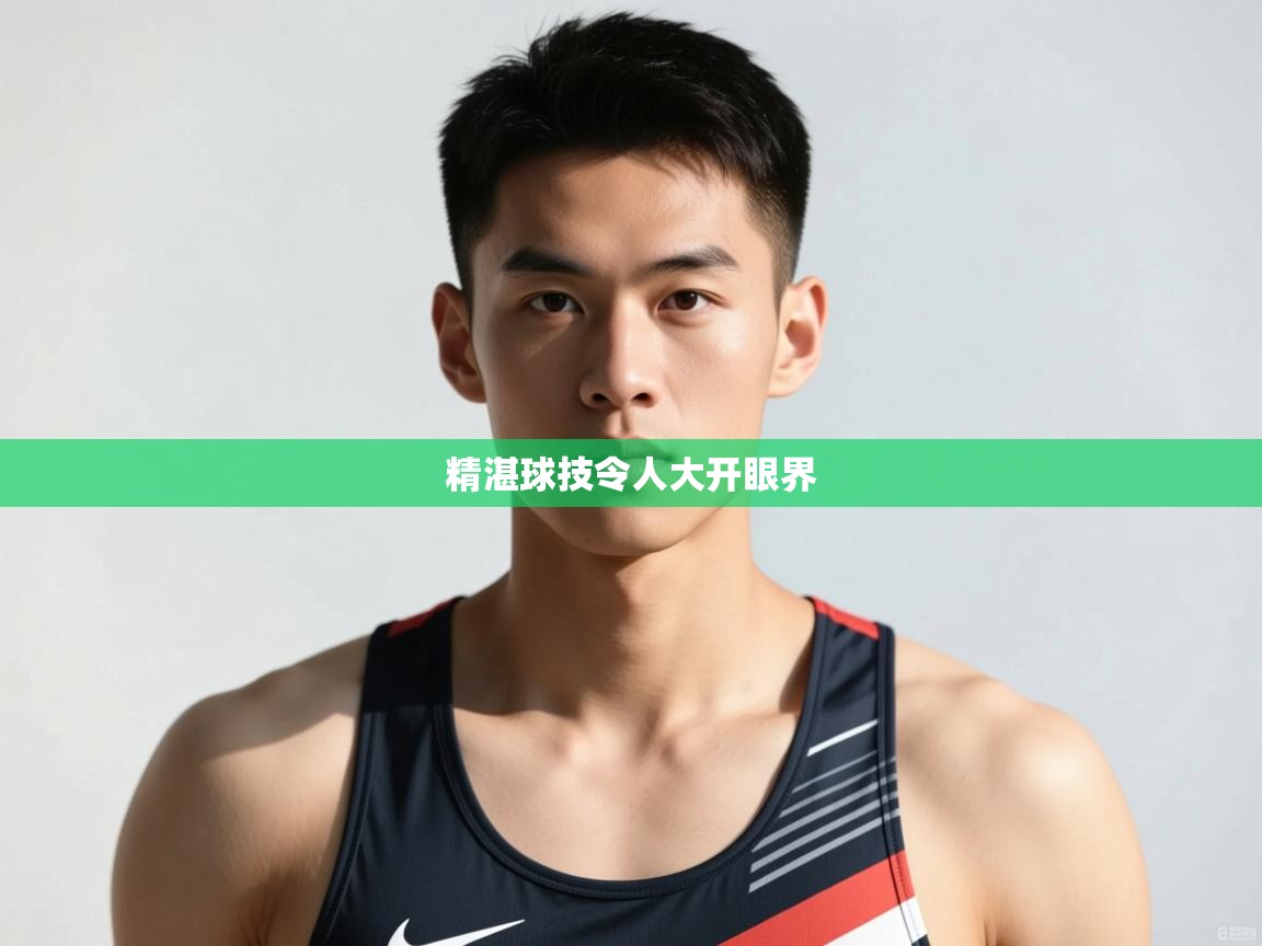 开云中国kaiyun·体育官方网站-精湛球技令人大开眼界