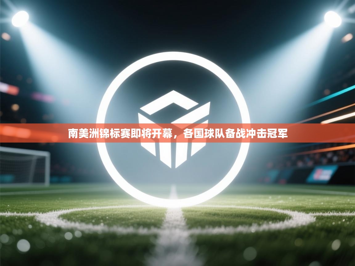 开云体育在线登入-南美洲锦标赛即将开幕，各国球队备战冲击冠军  第3张