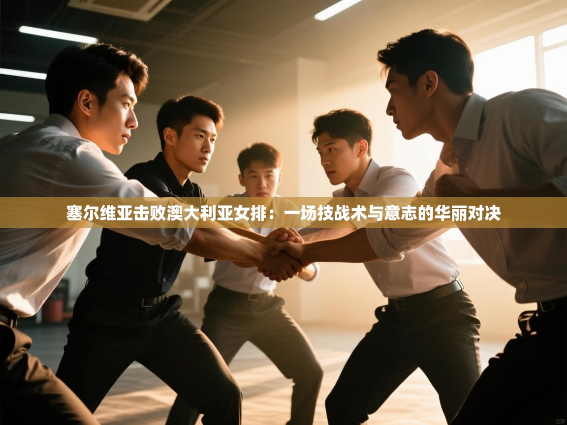 开云体育直播-塞尔维亚击败澳大利亚女排：一场技战术与意志的华丽对决  第4张