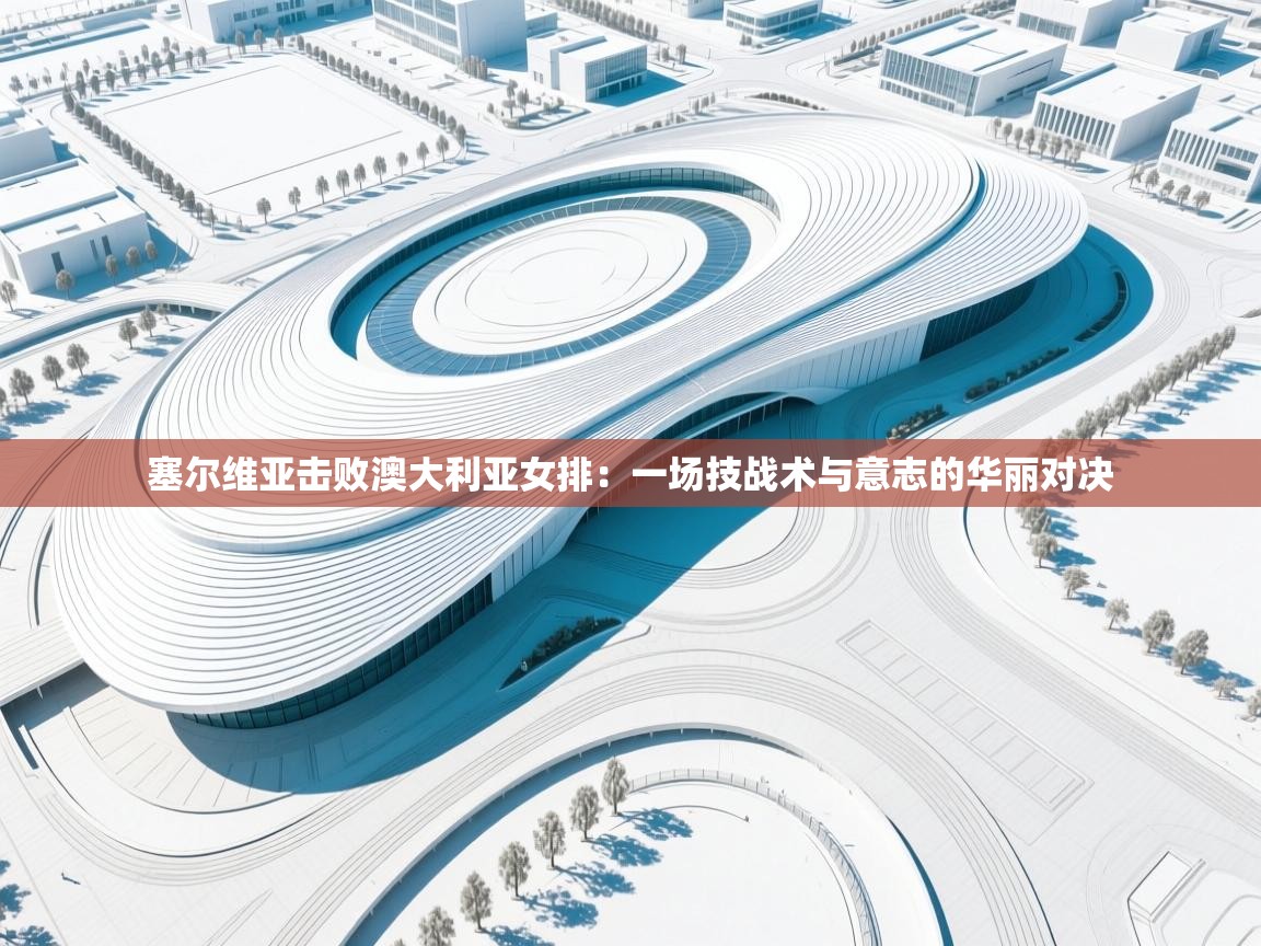 开云体育直播-塞尔维亚击败澳大利亚女排：一场技战术与意志的华丽对决  第2张