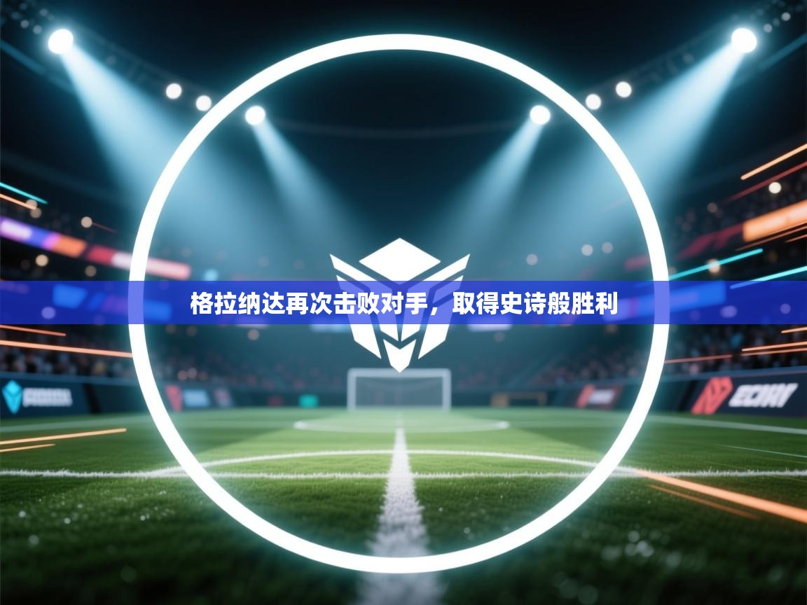 开云体育app下载-格拉纳达再次击败对手，取得史诗般胜利  第3张