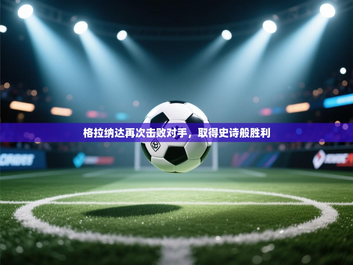 开云体育app下载-格拉纳达再次击败对手，取得史诗般胜利  第4张