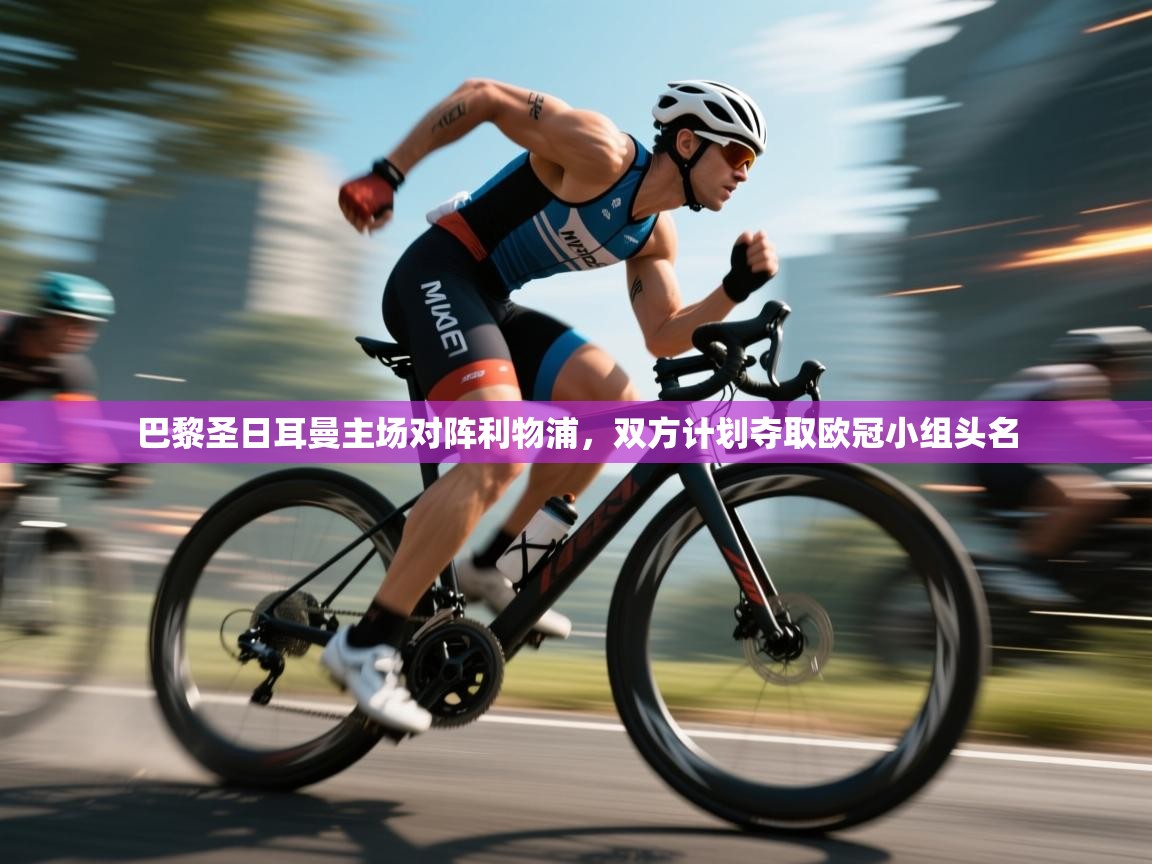 开云体育多语言中文版-巴黎圣日耳曼主场对阵利物浦，双方计划夺取欧冠小组头名  第2张