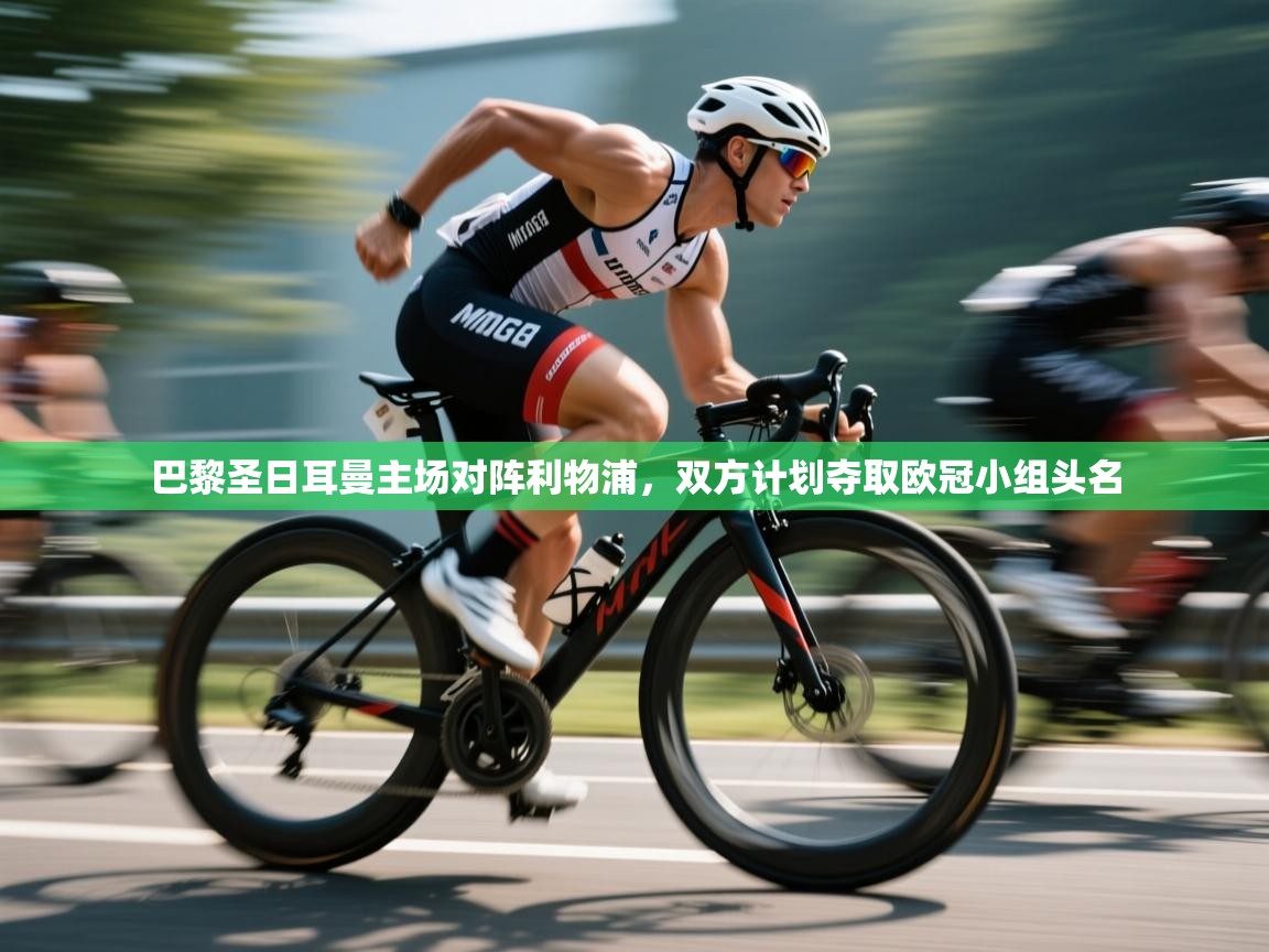 开云体育多语言中文版-巴黎圣日耳曼主场对阵利物浦，双方计划夺取欧冠小组头名  第3张