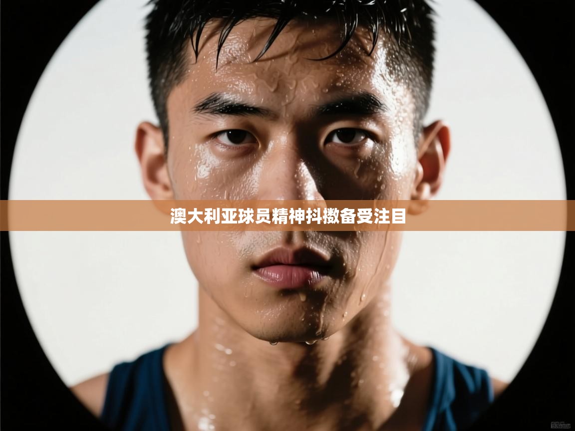 开云体育旧版下载地址-澳大利亚球员精神抖擞备受注目  第2张