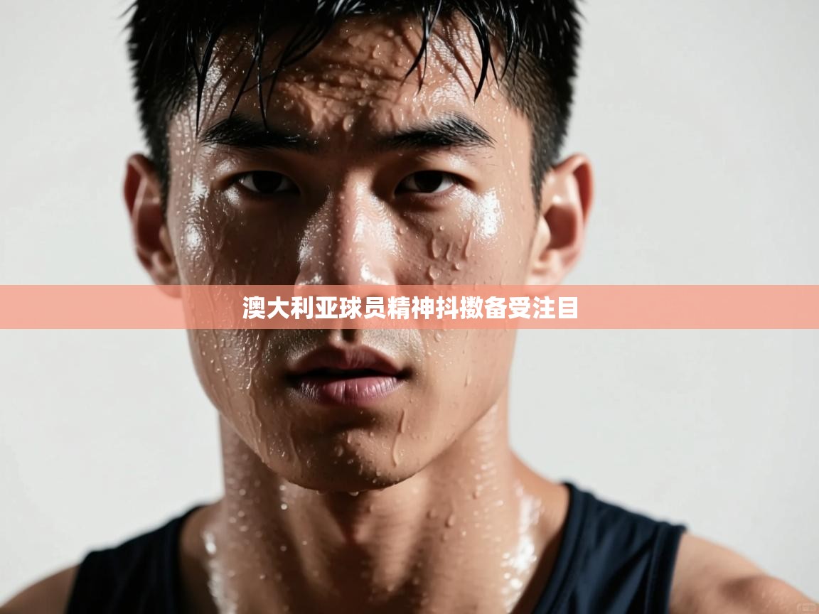 开云体育旧版下载地址-澳大利亚球员精神抖擞备受注目  第3张