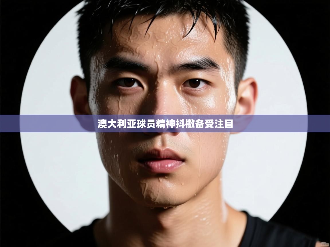 开云体育旧版下载地址-澳大利亚球员精神抖擞备受注目  第4张