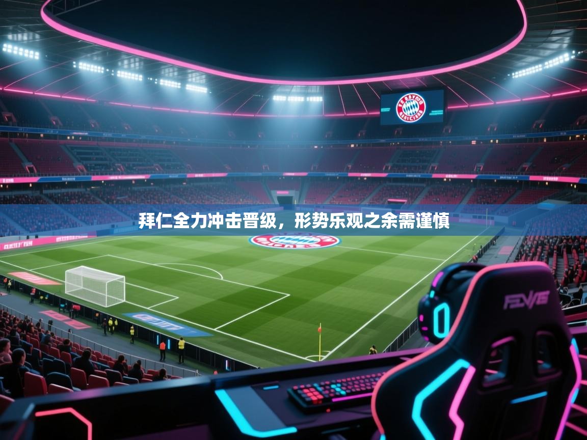 开云体育消息订阅关闭-拜仁全力冲击晋级，形势乐观之余需谨慎  第4张