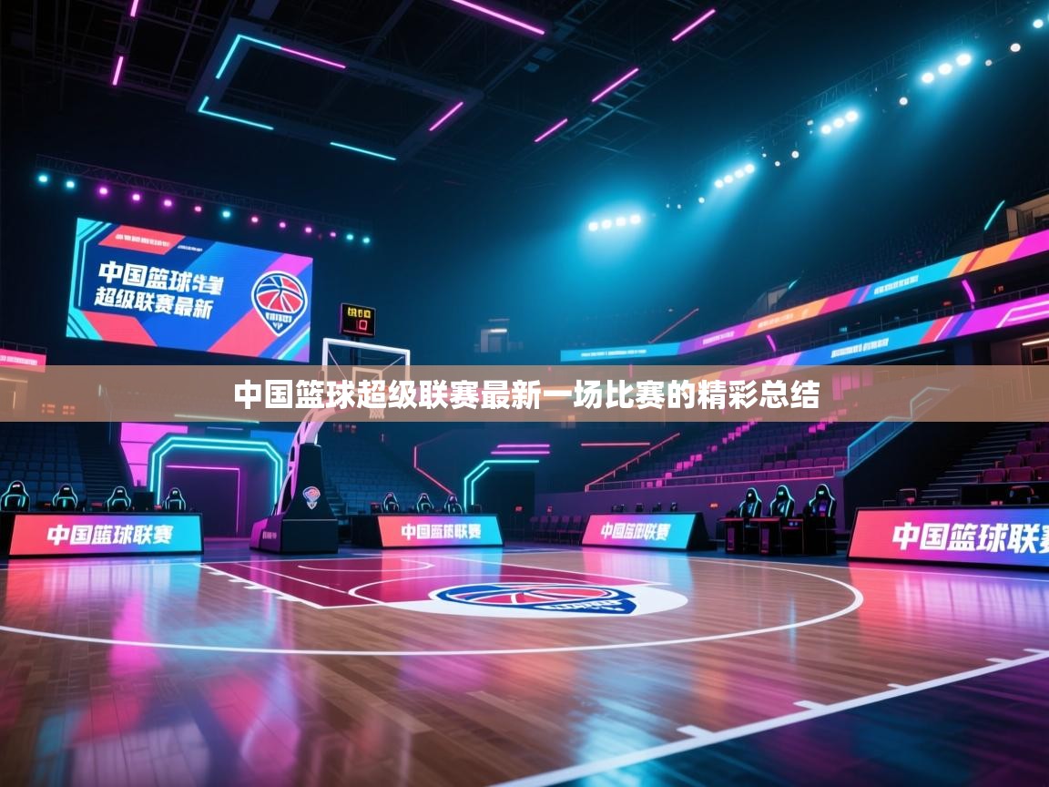 开云体育app下载入口-中国篮球超级联赛最新一场比赛的精彩总结 第2张