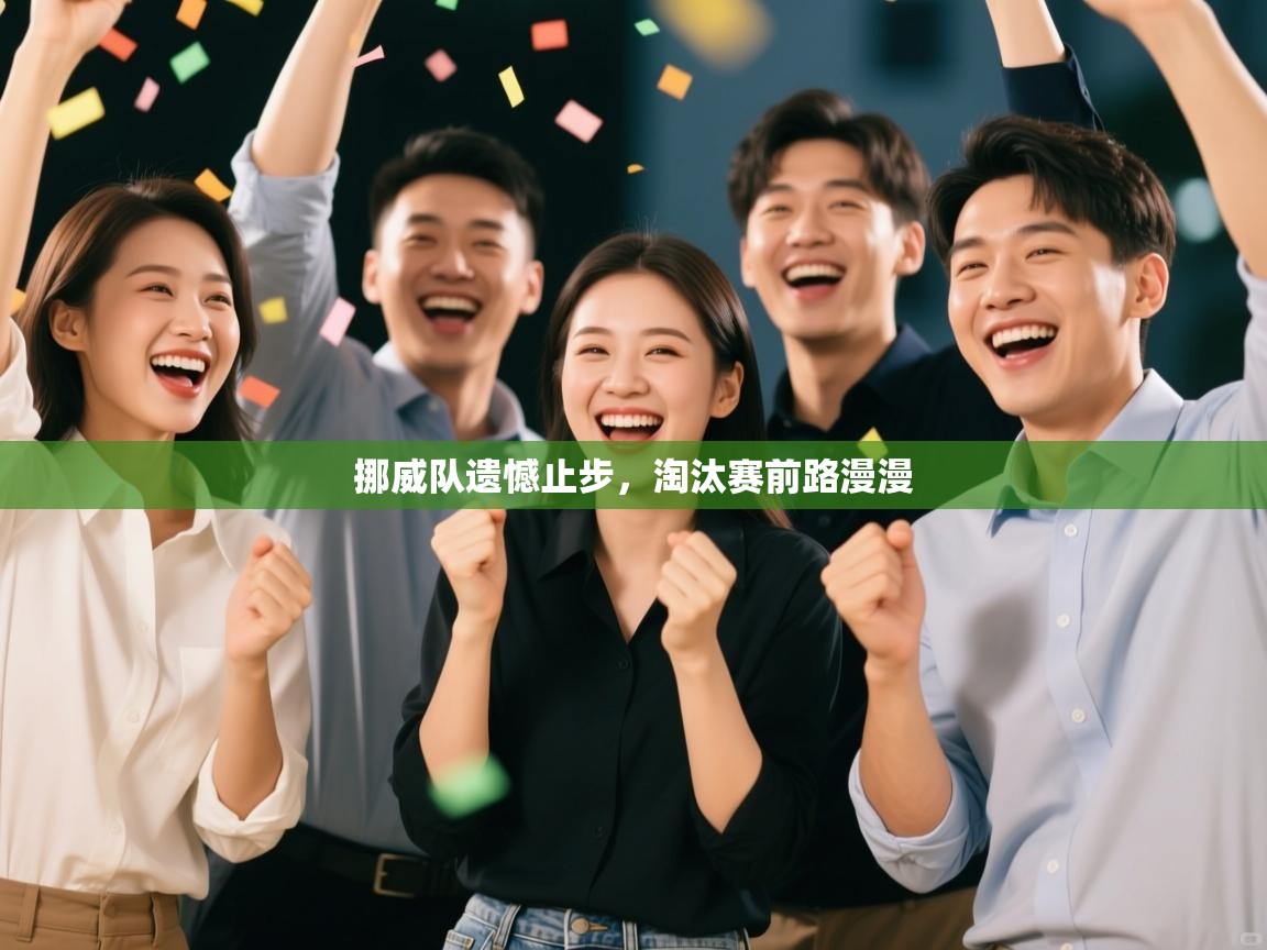 开云体育app官网入口网页版-挪威队遗憾止步,淘汰赛前路漫漫 第4张