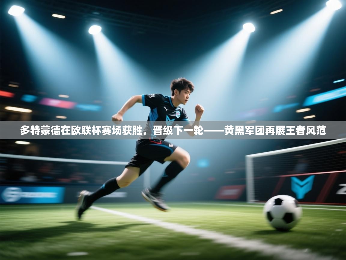 开云体育app下载链接-多特蒙德在欧联杯赛场获胜，晋级下一轮——黄黑军团再展王者风范