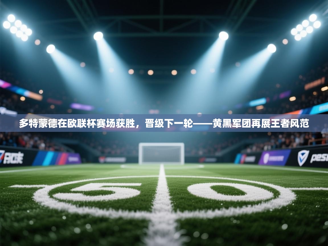 开云体育app下载链接-多特蒙德在欧联杯赛场获胜,晋级下一轮——黄黑军团再展王者风范 第2张