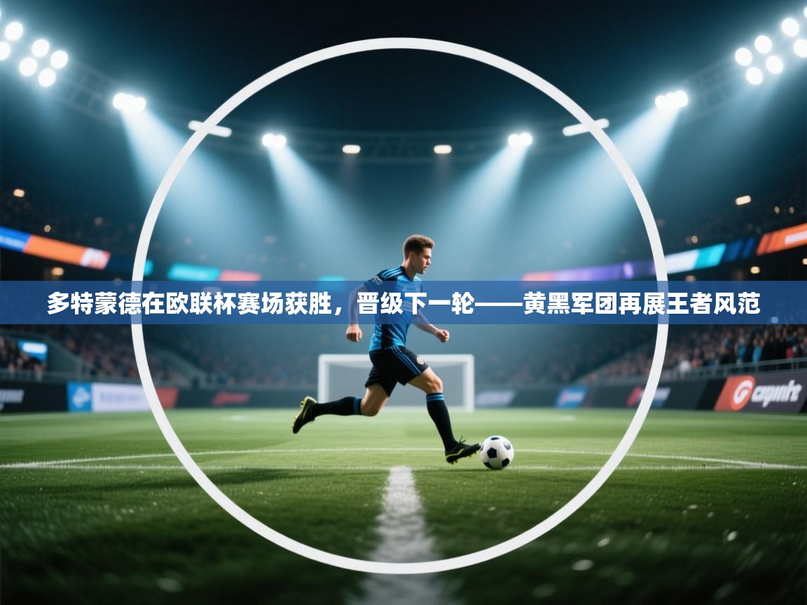 开云体育app下载链接-多特蒙德在欧联杯赛场获胜,晋级下一轮——黄黑军团再展王者风范 第4张