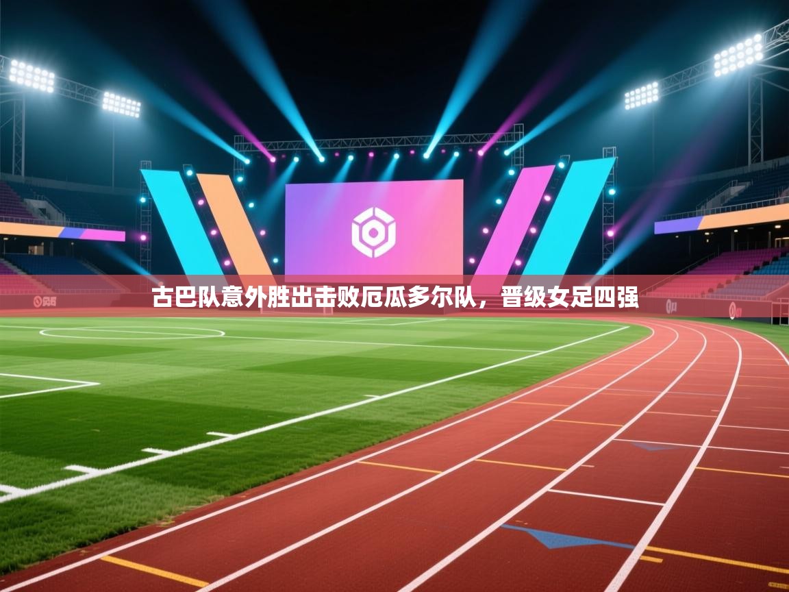 开云体育app下载安卓-古巴队意外胜出击败厄瓜多尔队,晋级女足四强 第3张