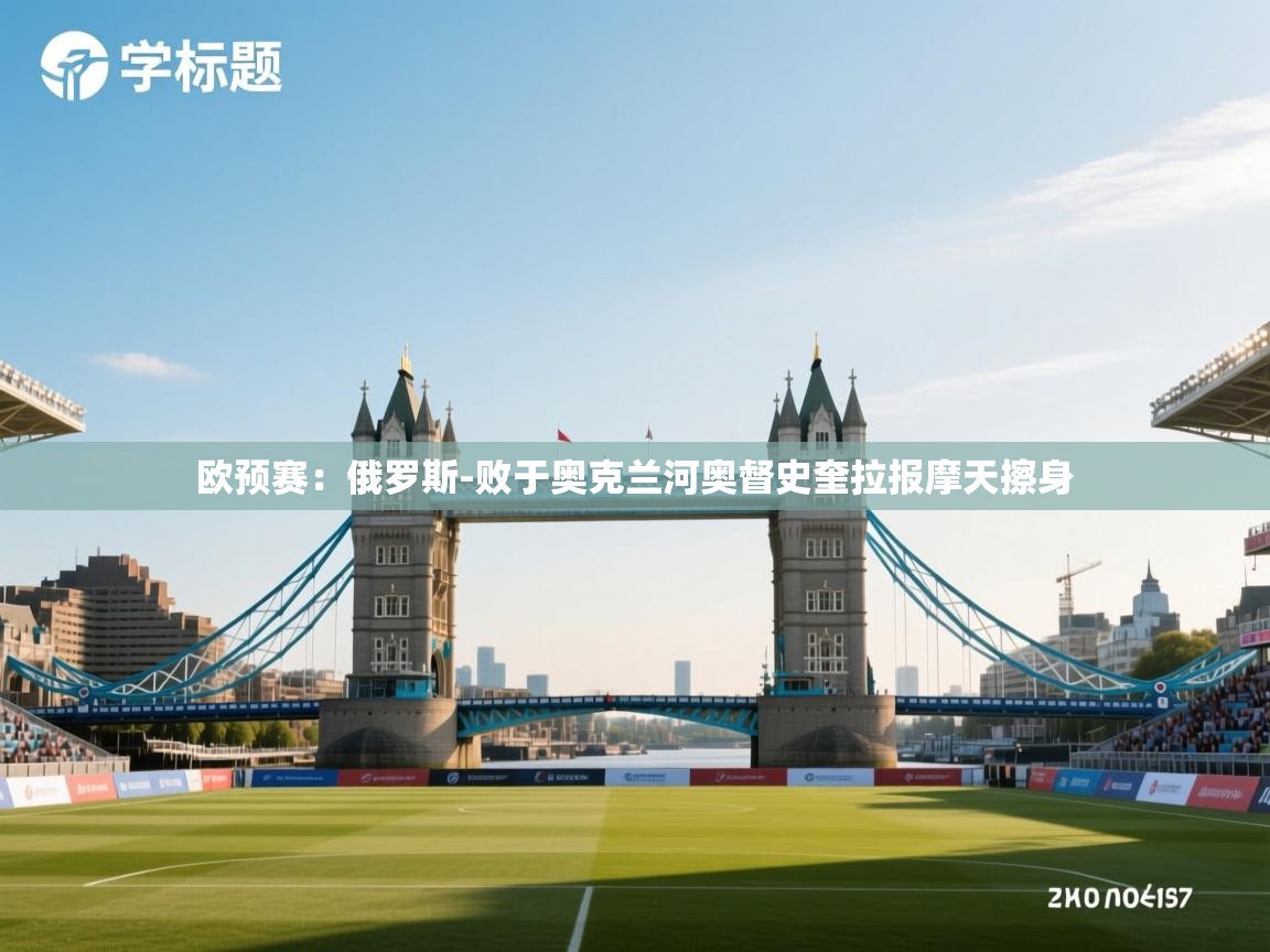 开云体育app-欧预赛：俄罗斯-败于奥克兰河奥督史奎拉报摩天擦身