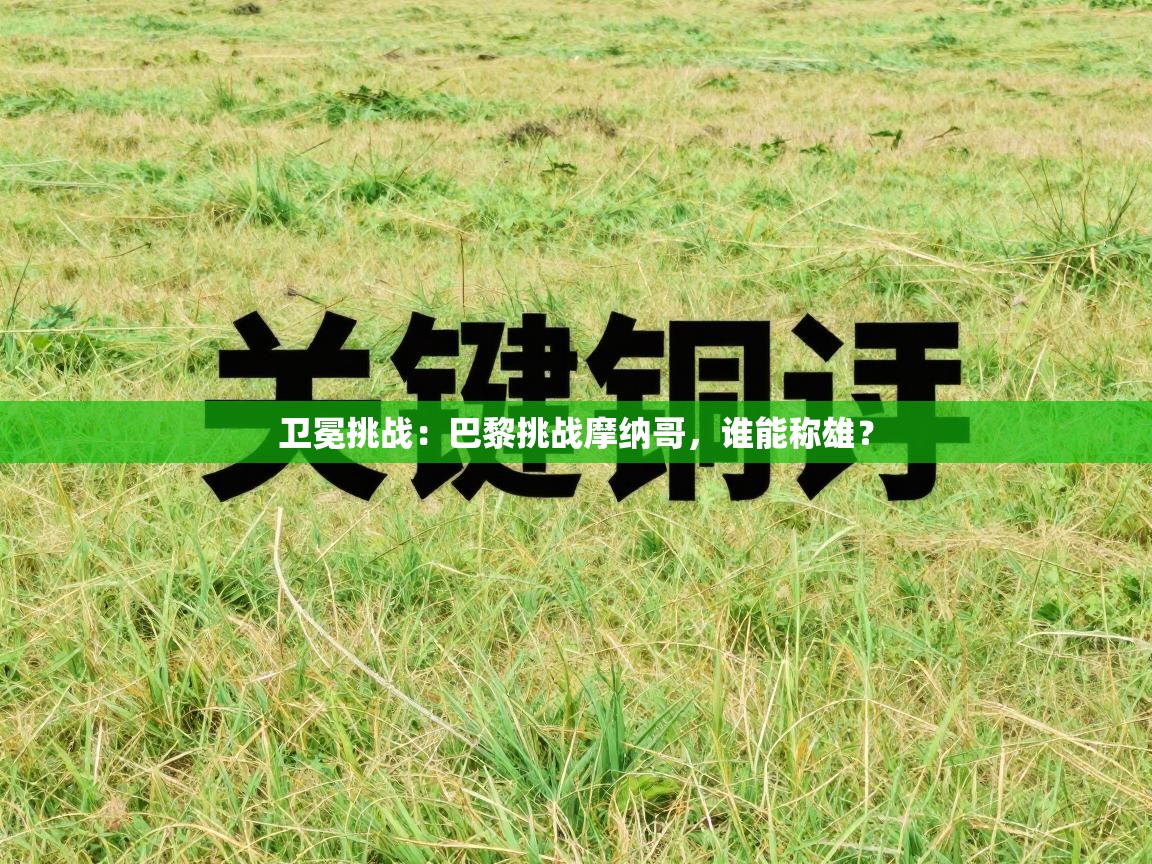 开云体育网络异常修复-卫冕挑战：巴黎挑战摩纳哥，谁能称雄？