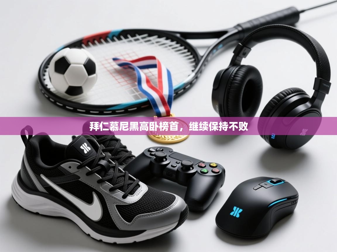 开云体育无法登录解决方案-拜仁慕尼黑高卧榜首，继续保持不败  第1张